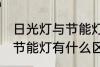 日光灯与节能灯有什么不同 日光灯与节能灯有什么区别