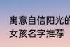 寓意自信阳光的女孩名字 自信阳光的女孩名字推荐
