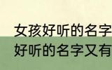 女孩好听的名字又有内涵的名字 女孩好听的名字又有内涵的名字有哪些