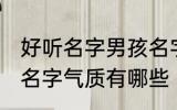 好听名字男孩名字气质 好听名字男孩名字气质有哪些