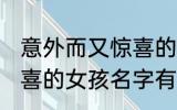 意外而又惊喜的女孩名字 意外而又惊喜的女孩名字有哪些