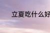 立夏吃什么好 立夏吃什么食物