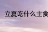 立夏吃什么主食 立夏吃什么主食好