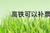 高铁可以补票吗 高铁能补票吗