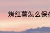 烤红薯怎么保存 烤红薯如何存放