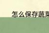怎么保存蔬菜 保存蔬菜的方法