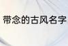 带念的古风名字 带念的古风名字精选