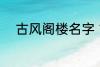 古风阁楼名字 古风唯美楼阁名字