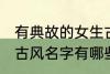 有典故的女生古风名字 有典故的女生古风名字有哪些