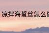 凉拌海蜇丝怎么做 如何做凉拌海蜇丝