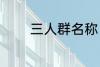 三人群名称 三人群名称推荐