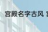 宫殿名字古风 宫殿名字古风有哪些