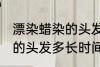 漂染蜡染的头发多久会掉色 漂染蜡染的头发多长时间掉色