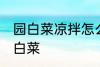园白菜凉拌怎么做好吃 怎么做凉拌圆白菜