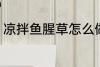 凉拌鱼腥草怎么做 凉拌鱼腥草如何做