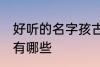 好听的名字孩古风 好听的名字孩古风有哪些