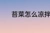 苔菜怎么凉拌 凉拌菜苔的做法