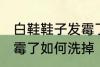 白鞋鞋子发霉了怎么洗掉 白鞋鞋子发霉了如何洗掉