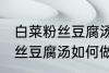 白菜粉丝豆腐汤怎么做才好吃 白菜粉丝豆腐汤如何做才好吃
