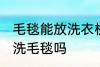 毛毯能放洗衣机里洗吗 可以洗衣机清洗毛毯吗