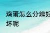 鸡蛋怎么分辨好坏 如何分辨鸡蛋的好坏呢