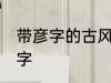 带彦字的古风名字 名字中有彦字的名字