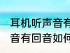 耳机听声音有回音怎么处理 耳机听声音有回音如何处理