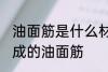 油面筋是什么材料做的 哪种材料制作成的油面筋