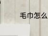 毛巾怎么选 如何选购毛巾