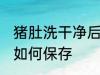 猪肚洗干净后怎样保存 猪肚洗干净后如何保存