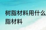 树脂材料用什么胶粘 哪种胶可以粘树脂材料