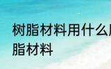 树脂材料用什么胶粘 哪种胶可以粘树脂材料