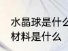 水晶球是什么材料做的 制作水晶球的材料是什么