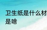 卫生纸是什么材料做的 卫生纸的材料是啥