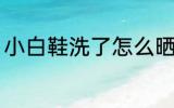 小白鞋洗了怎么晒 小白鞋洗了如何晒