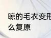 晾的毛衣变形怎么办 晾的毛衣变形怎么复原