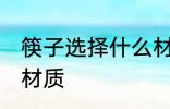 筷子选择什么材质的好 筷子选择哪种材质