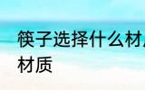 筷子选择什么材质的好 筷子选择哪种材质