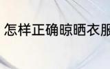 怎样正确晾晒衣服 如何正确晾晒衣服
