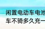 闲置电动车电池多久充一次电啊 电动车不骑多久充一次电