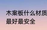 木案板什么材质好 菜板用什么材质的最好最安全