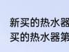 新买的热水器第一次使用怎样清洗 新买的热水器第一次使用如何清洗
