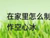 在家里怎么制作空心冰 在家里如何制作空心冰