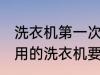 洗衣机第一次使用要清洗吗 第一次使用的洗衣机要清洗吗