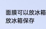 面膜可以放冰箱保存吗 面膜是否可以放冰箱保存