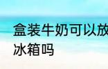 盒装牛奶可以放冰箱吗 盒装牛奶能放冰箱吗