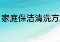 家庭保洁清洗方法 家庭保洁怎么清洗