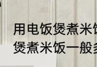用电饭煲煮米饭一般几分钟熟 用电饭煲煮米饭一般多久熟
