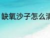 缺氧沙子怎么清除 缺氧沙子清除方法