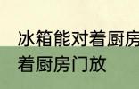 冰箱能对着厨房门放吗 冰箱能不能对着厨房门放
